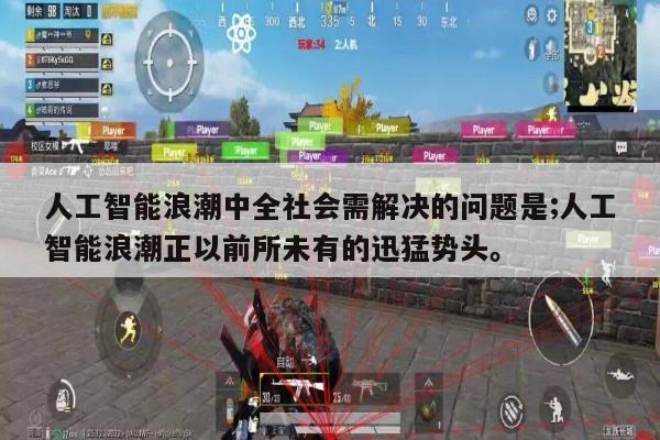 人工智能浪潮中全社会需解决的问题是;人工智能浪潮正以前所未有的迅猛势头。